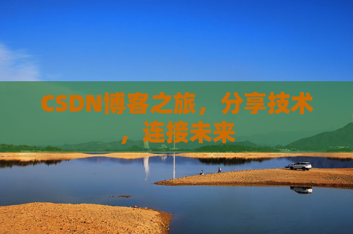 CSDN博客之旅，分享技术，连接未来